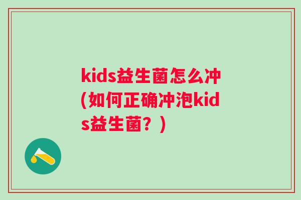 kids益生菌怎么冲(如何正确冲泡kids益生菌？)