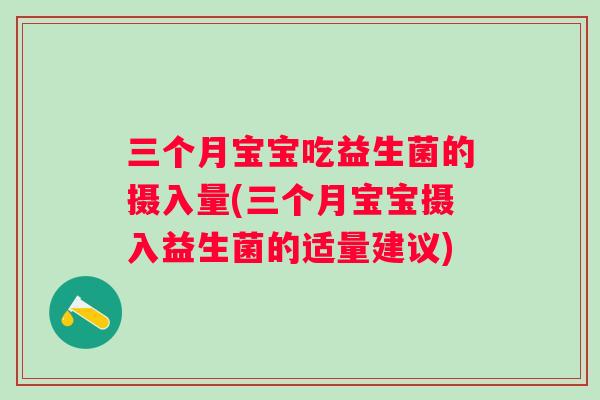 三个月宝宝吃益生菌的摄入量(三个月宝宝摄入益生菌的适量建议)