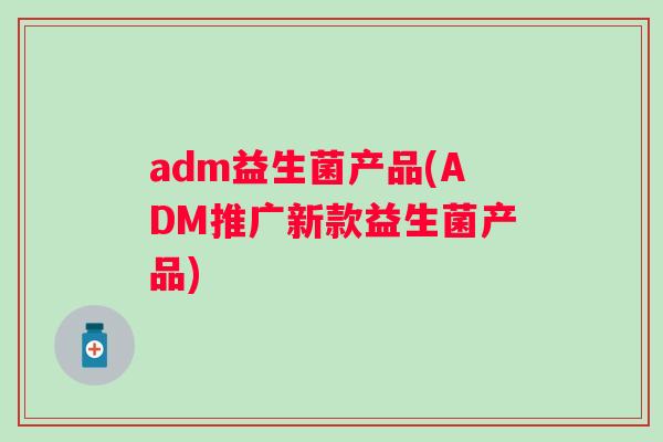 adm益生菌产品(ADM推广新款益生菌产品)