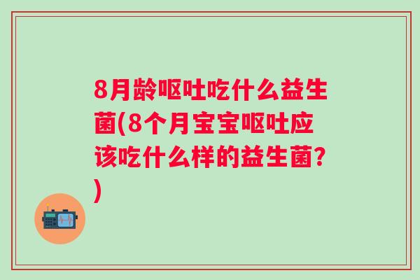 8月龄吃什么益生菌(8个月宝宝应该吃什么样的益生菌？)