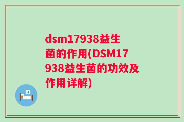 dsm17938益生菌的作用(DSM17938益生菌的功效及作用详解) dsm17938益生菌的作用(DSM17938益生菌的功效及作用详解)