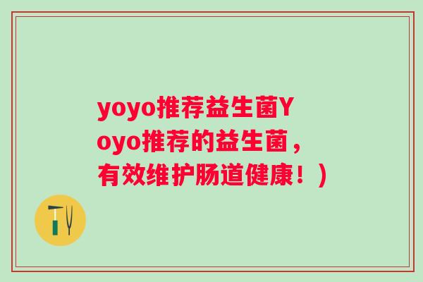 yoyo推荐益生菌Yoyo推荐的益生菌,有效维护肠道健康!) yoyo推荐益生菌Yoyo推荐的益生菌,有效维护肠道健康!)