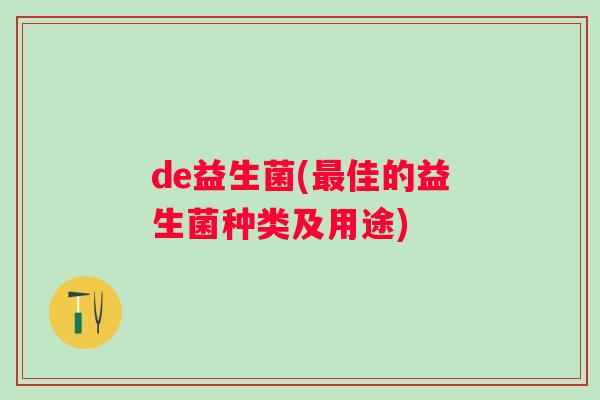 de益生菌(佳的益生菌种类及用途)