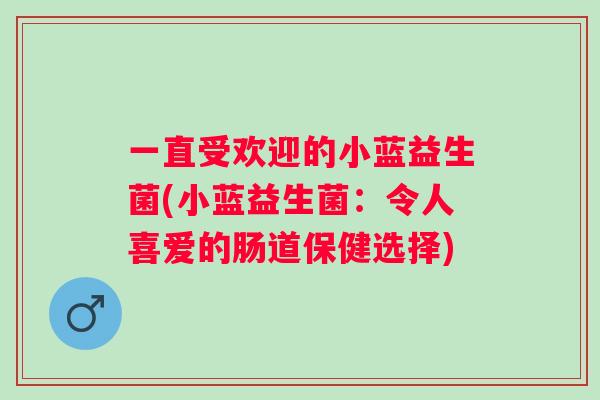 一直受欢迎的小蓝益生菌(小蓝益生菌：令人喜爱的肠道保健选择)