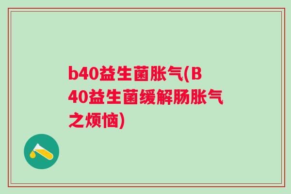 b40益生菌(B40益生菌缓解肠之烦恼) b40益生菌(B40益生菌缓解肠之烦恼)
