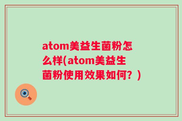 atom美益生菌粉怎么样(atom美益生菌粉使用效果如何?) atom美益生菌粉怎么样(atom美益生菌粉使用效果如何?)