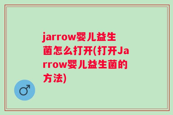 jarrow婴儿益生菌怎么打开(打开Jarrow婴儿益生菌的方法) jarrow婴儿益生菌怎么打开(打开Jarrow婴儿益生菌的方法)