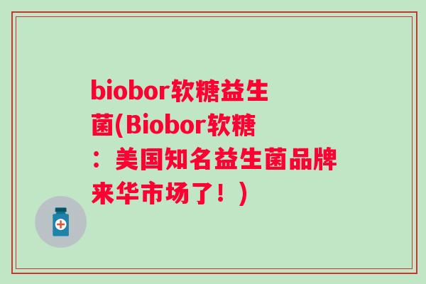 biobor软糖益生菌(Biobor软糖:美国知名益生菌品牌来华市场了!) biobor软糖益生菌(Biobor软糖:美国知名益生菌品牌来华市场了!)