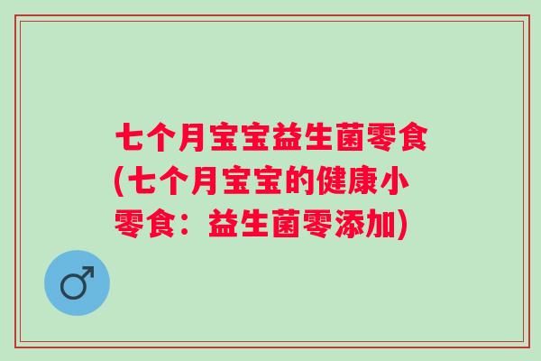 七个月宝宝益生菌零食(七个月宝宝的健康小零食:益生菌零添加) 七个月宝宝益生菌零食(七个月宝宝的健康小零食:益生菌零添加)