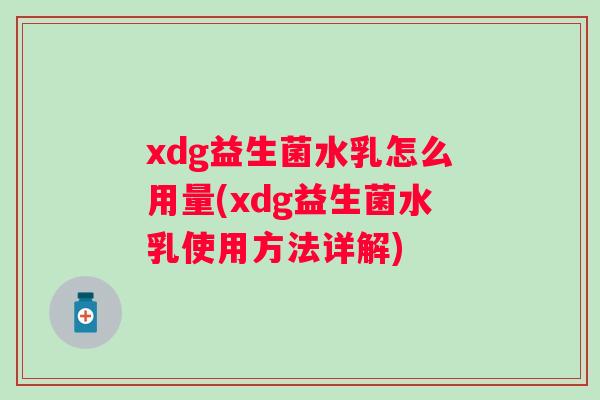 xdg益生菌水乳怎么用量(xdg益生菌水乳使用方法详解) xdg益生菌水乳怎么用量(xdg益生菌水乳使用方法详解)