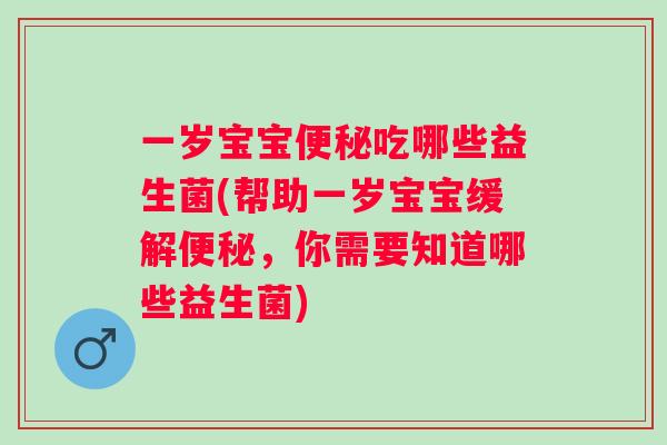 一岁宝宝吃哪些益生菌(帮助一岁宝宝缓解，你需要知道哪些益生菌)