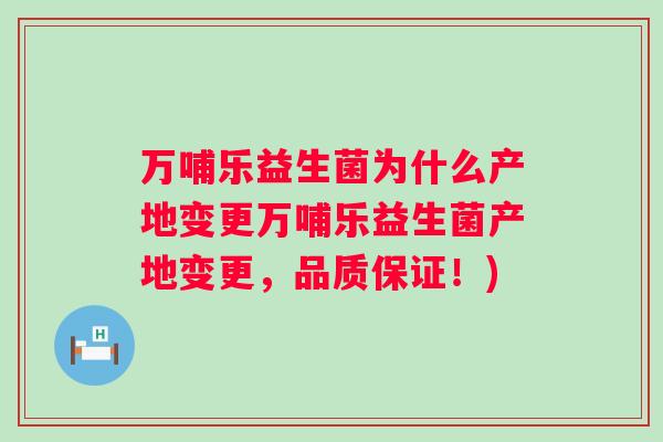 万哺乐益生菌为什么产地变更万哺乐益生菌产地变更，品质保证！)