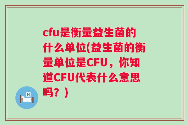 cfu是衡量益生菌的什么单位(益生菌的衡量单位是CFU,你知道CFU代表什么意思吗?) cfu是衡量益生菌的什么单位(益生菌的衡量单位是CFU,你知道CFU代表什么意思吗?)