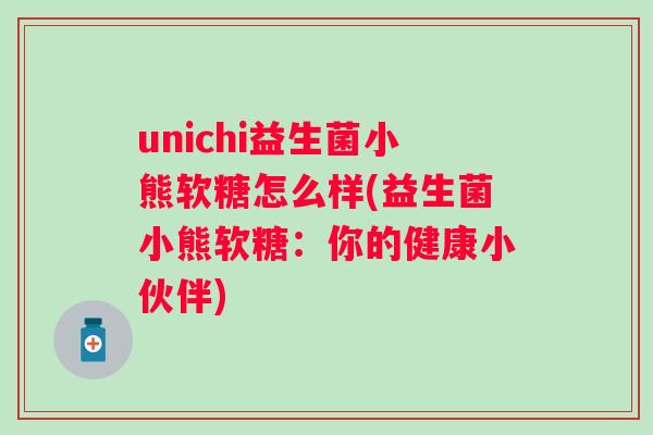 unichi益生菌小熊软糖怎么样(益生菌小熊软糖：你的健康小伙伴)