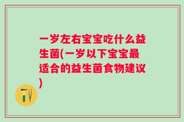 一岁左右宝宝吃什么益生菌(一岁以下宝宝适合的益生菌食物建议)