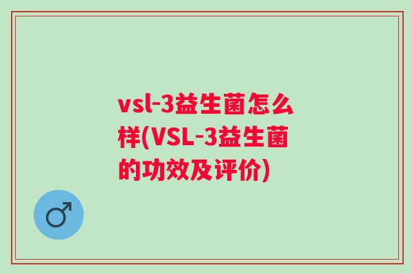 vsl-3益生菌怎么样(VSL-3益生菌的功效及评价)