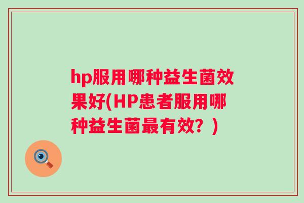 hp服用哪种益生菌效果好(HP患者服用哪种益生菌有效?) hp服用哪种益生菌效果好(HP患者服用哪种益生菌有效?)