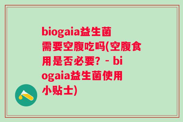 biogaia益生菌需要空腹吃吗(空腹食用是否必要?- biogaia益生菌使用小贴士) biogaia益生菌需要空腹吃吗(空腹食用是否必要?- biogaia益生菌使用小贴士)