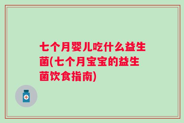 七个月婴儿吃什么益生菌(七个月宝宝的益生菌饮食指南) 七个月婴儿吃什么益生菌(七个月宝宝的益生菌饮食指南)