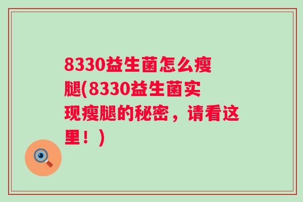 8330益生菌怎么瘦腿(8330益生菌实现瘦腿的秘密，请看这里！)