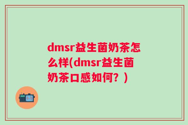 dmsr益生菌奶茶怎么样(dmsr益生菌奶茶口感如何?) dmsr益生菌奶茶怎么样(dmsr益生菌奶茶口感如何?)