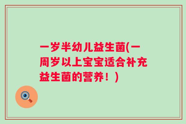 一岁半幼儿益生菌(一周岁以上宝宝适合补充益生菌的营养!) 一岁半幼儿益生菌(一周岁以上宝宝适合补充益生菌的营养!)