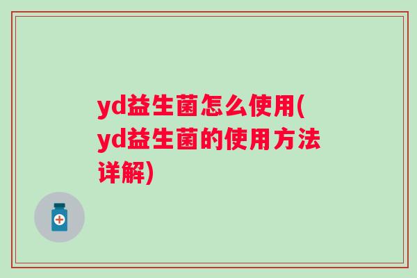 yd益生菌怎么使用(yd益生菌的使用方法详解)