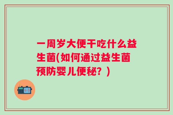 一周岁大便干吃什么益生菌(如何通过益生菌婴儿？)