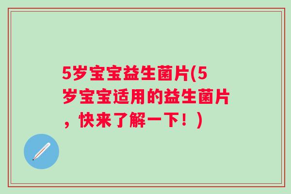 5岁宝宝益生菌片(5岁宝宝适用的益生菌片，快来了解一下！)