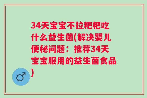 34天宝宝不拉粑粑吃什么益生菌(解决婴儿便秘问题：推荐34天宝宝服用的益生菌食品)