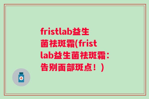 fristlab益生菌祛斑霜(fristlab益生菌祛斑霜：告别面部斑点！)