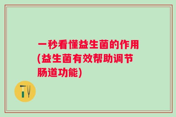 一秒看懂益生菌的作用(益生菌有效帮助调节肠道功能)
