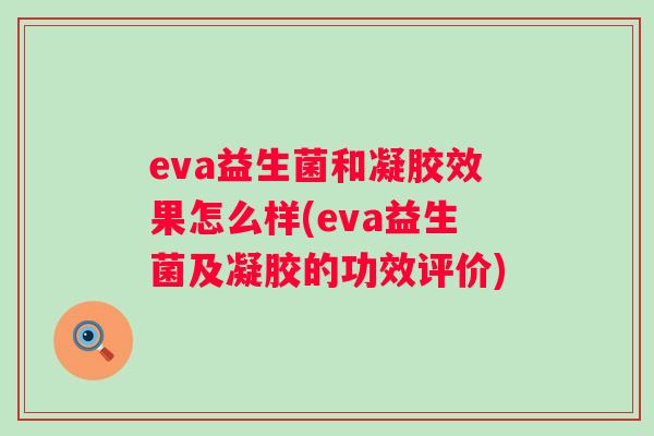 eva益生菌和凝胶效果怎么样(eva益生菌及凝胶的功效评价) eva益生菌和凝胶效果怎么样(eva益生菌及凝胶的功效评价)