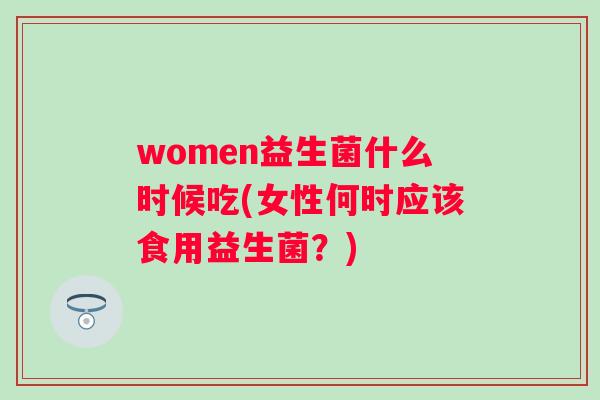 women益生菌什么时候吃(女性何时应该食用益生菌？)