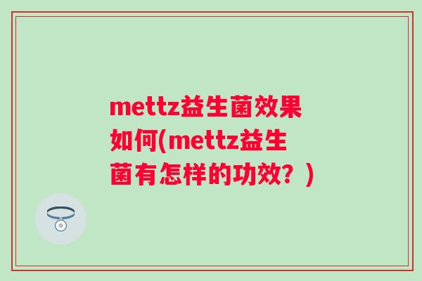 mettz益生菌效果如何(mettz益生菌有怎样的功效?) mettz益生菌效果如何(mettz益生菌有怎样的功效?)