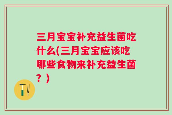 三月宝宝补充益生菌吃什么(三月宝宝应该吃哪些食物来补充益生菌？)
