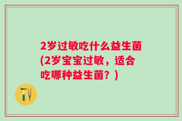 2岁吃什么益生菌(2岁宝宝,适合吃哪种益生菌?) 2岁吃什么益生菌(2岁宝宝,适合吃哪种益生菌?)