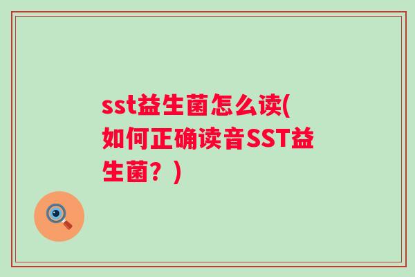 sst益生菌怎么读(如何正确读音SST益生菌？)