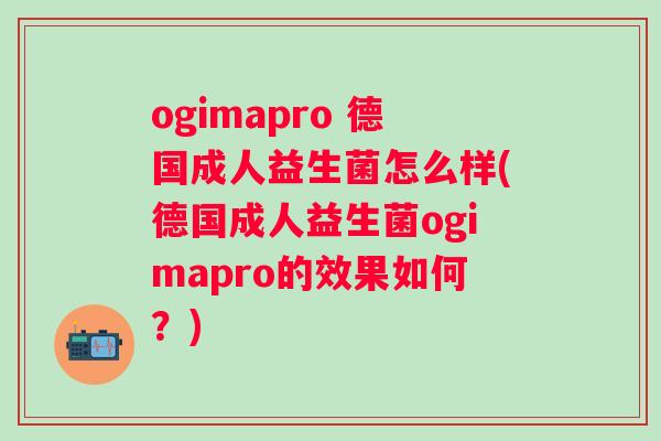 ogimapro 德国成人益生菌怎么样(德国成人益生菌ogimapro的效果如何?) ogimapro 德国成人益生菌怎么样(德国成人益生菌ogimapro的效果如何?)