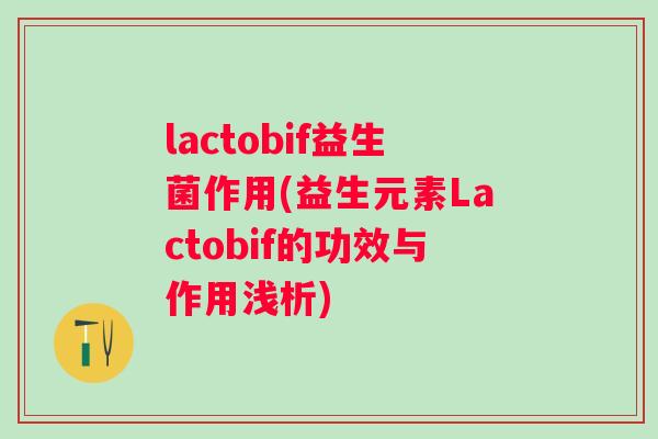 lactobif益生菌作用(益生元素Lactobif的功效与作用浅析)