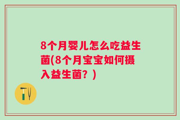 8个月婴儿怎么吃益生菌(8个月宝宝如何摄入益生菌？)