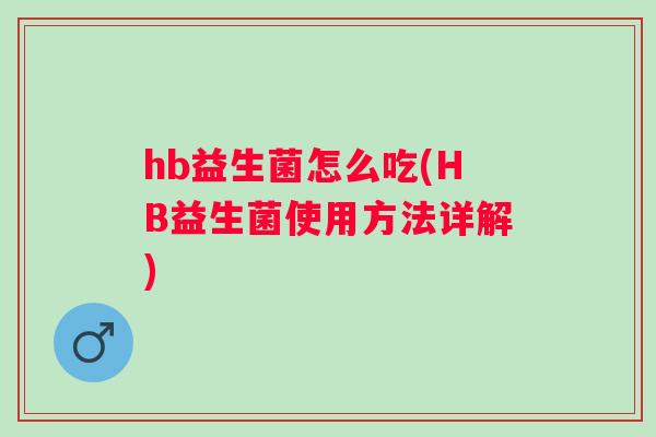 hb益生菌怎么吃(HB益生菌使用方法详解) hb益生菌怎么吃(HB益生菌使用方法详解)