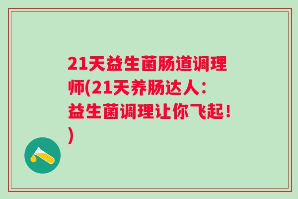 21天益生菌肠道调理师(21天养肠达人:益生菌调理让你飞起!) 21天益生菌肠道调理师(21天养肠达人:益生菌调理让你飞起!)