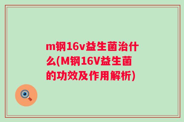 m钢16v益生菌什么(M钢16V益生菌的功效及作用解析)