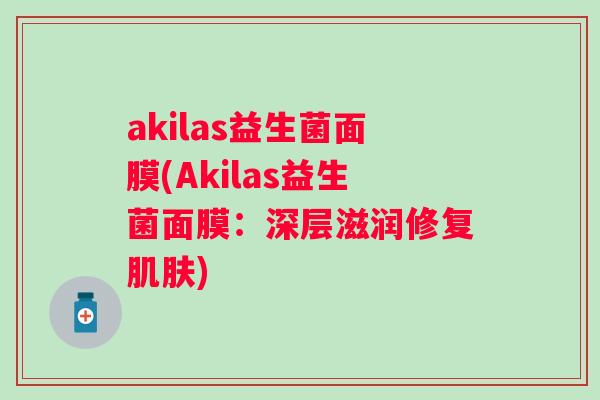 akilas益生菌面膜(Akilas益生菌面膜:深层滋润修复) akilas益生菌面膜(Akilas益生菌面膜:深层滋润修复)