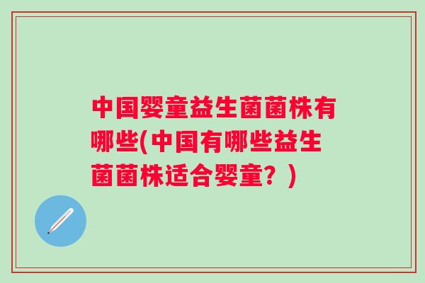 中国婴童益生菌菌株有哪些(中国有哪些益生菌菌株适合婴童?) 中国婴童益生菌菌株有哪些(中国有哪些益生菌菌株适合婴童?)