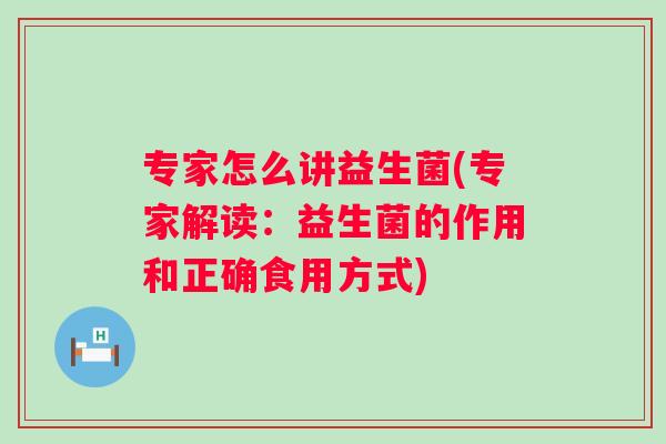 专家怎么讲益生菌(专家解读:益生菌的作用和正确食用方式) 专家怎么讲益生菌(专家解读:益生菌的作用和正确食用方式)