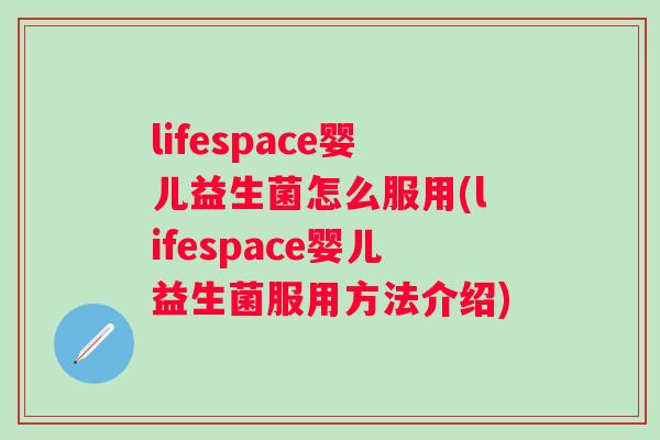 lifespace婴儿益生菌怎么服用(lifespace婴儿益生菌服用方法介绍) lifespace婴儿益生菌怎么服用(lifespace婴儿益生菌服用方法介绍)