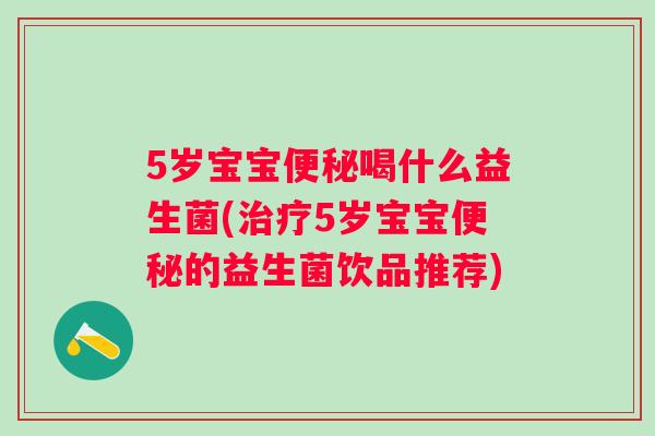 5岁宝宝喝什么益生菌(5岁宝宝的益生菌饮品推荐) 5岁宝宝喝什么益生菌(5岁宝宝的益生菌饮品推荐)