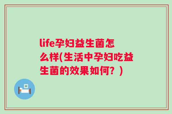 life孕妇益生菌怎么样(生活中孕妇吃益生菌的效果如何？)